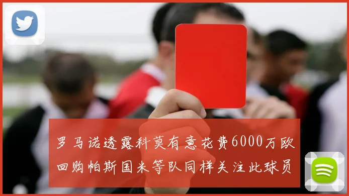罗马诺透露科莫有意花费6000万欧回购帕斯国米等队同样关注此球员