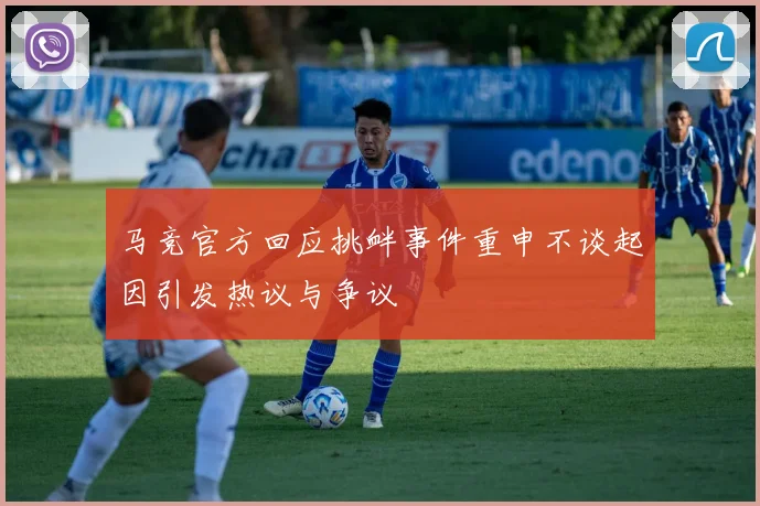 马竞官方回应挑衅事件重申不谈起因引发热议与争议