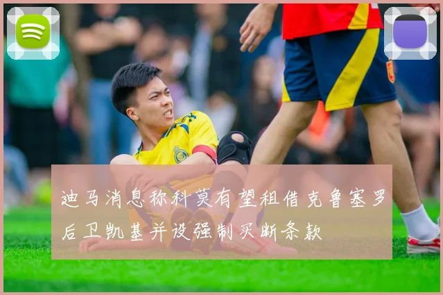 迪马消息称科莫有望租借克鲁塞罗后卫凯基并设强制买断条款