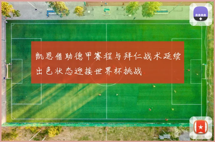 凯恩借助德甲赛程与拜仁战术延续出色状态迎接世界杯挑战