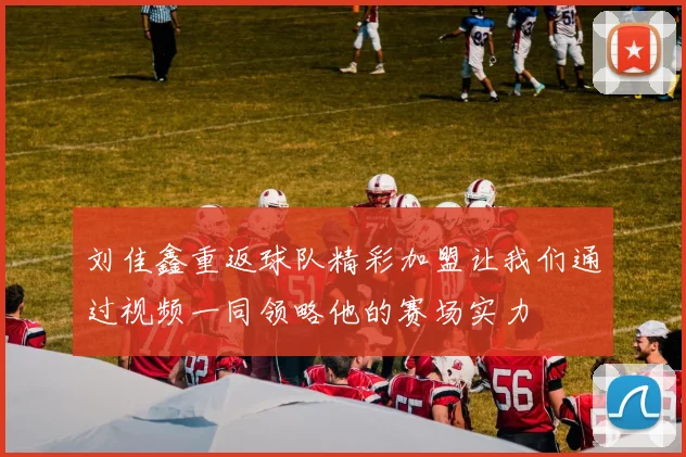刘佳鑫重返球队精彩加盟让我们通过视频一同领略他的赛场实力