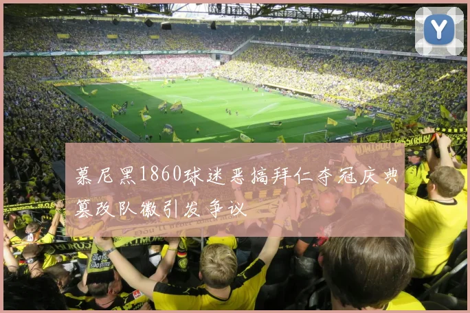 慕尼黑1860球迷恶搞拜仁夺冠庆典篡改队徽引发争议
