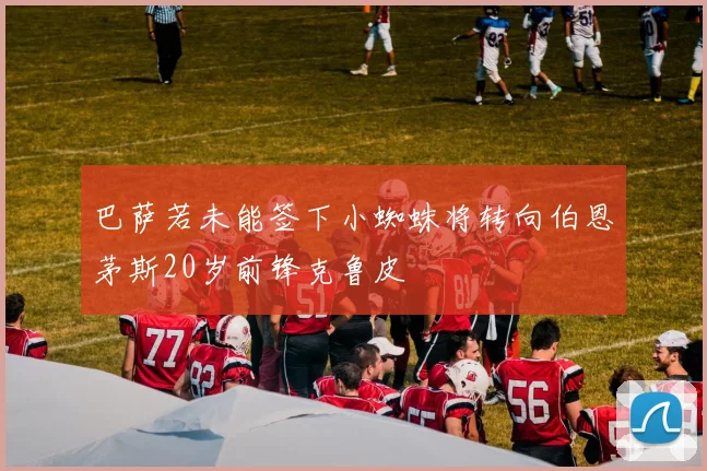 巴萨若未能签下小蜘蛛将转向伯恩茅斯20岁前锋克鲁皮