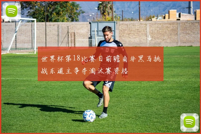 世界杯第18比赛日前瞻南非黑马挑战东道主争夺淘汰赛资格