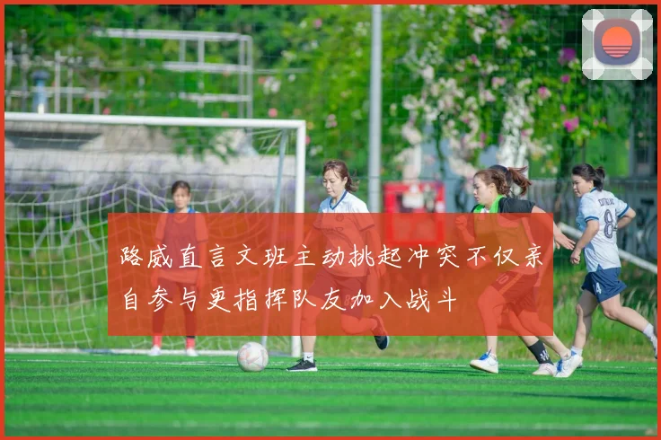 路威直言文班主动挑起冲突不仅亲自参与更指挥队友加入战斗